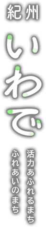 紀州いわで 活力あふれるまち ふれあいのまち